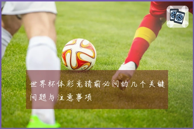 世界杯体彩竞猜前必问的几个关键问题与注意事项