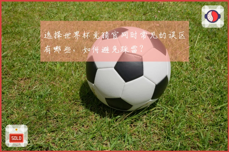 选择世界杯竞猜官网时常见的误区有哪些，如何避免踩雷？
